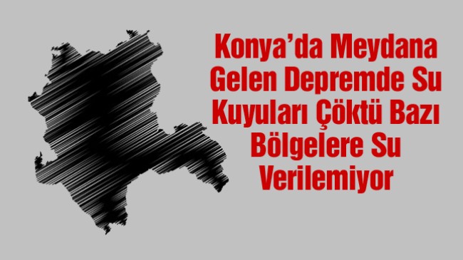 Konya’da Deprem Sonrası Su Kuyuları Çöktü. Bazı Bölgelere Su Verilemeyecek