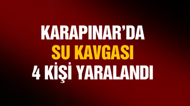 Karapınar’da Su Tartışması Kavgayla Bitti. 4 Kişi Yaralandı