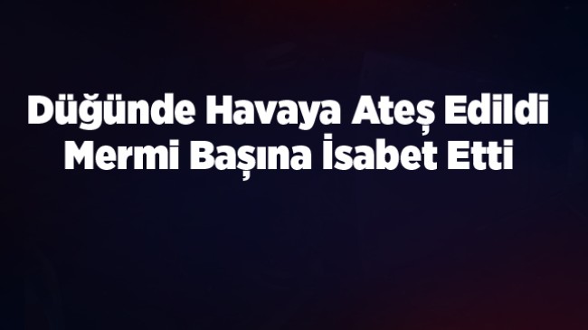 Düğünde Havaya Açılan Ateş Sonucu Yaralandı