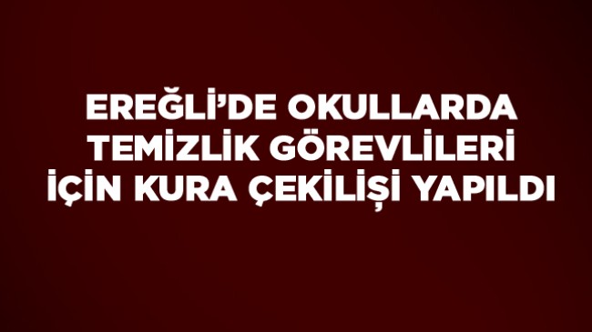 Ereğli Milli Eğitim Temizlik Görevlileri Kura Çekilişi Sonuçları… Alfabetik İsim Listesi İçin Tıklayın