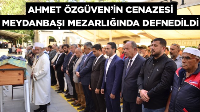 Özkan Özgüven’in Babası Ahmet Özgüven’in Cenazesi Meydanbaşı Mezarlığında Defnedildi