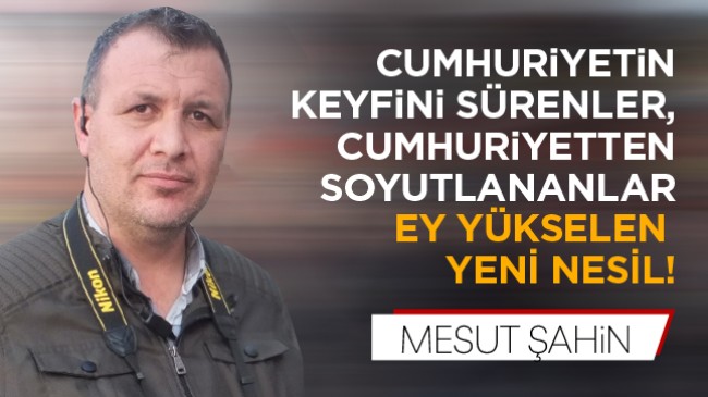 Cumhuriyetin Keyfini Sürenler, Cumhuriyetten Soyutlananlar. “Ey Yükselen Yeni Nesil”