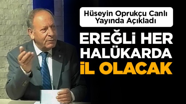 Oprukçu: “Hangi Parametrelerde Ele Alınırsa Alınsın Ereğli İl Olacak Kriterleri Taşıyor”