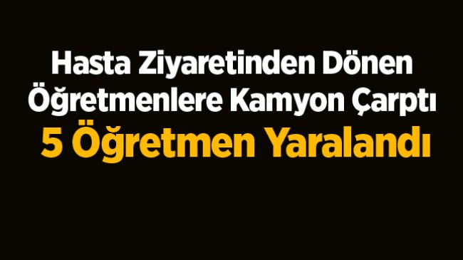 Hasta Ziyaretinden Dönen Öğretmen Grubu Kaza Yaptı: 5 Yaralı