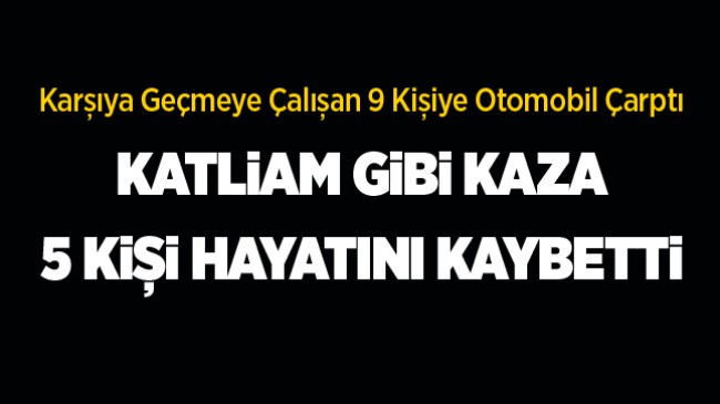 Karşıdan Karşıya Geçen 9 Kişiye Otomobil Çarptı. 5 Kişi Hayatını Kaybetti