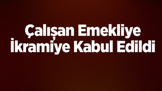 Çalışan Emekliye İkramiye Kabul Edildi