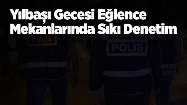 Yılbaşı Gecesinde Eğlence Merkezlerine Sıkı Denetim Yapıldı