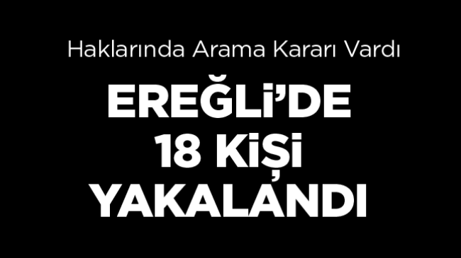 Ereğli’de Haklarında Arama Kararı Olan 18 Kişi Yakalandı