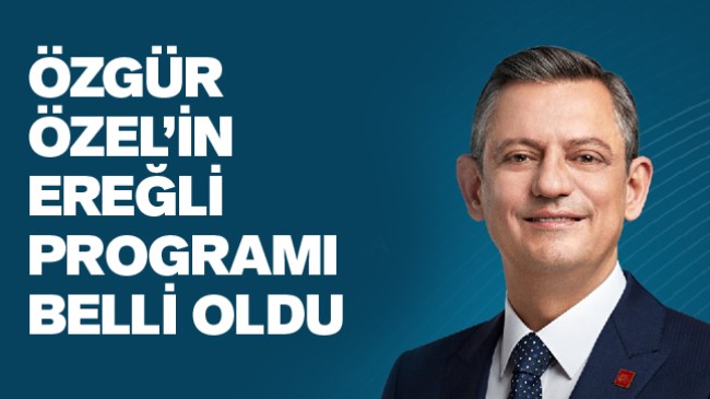 CHP Genel Başkanı Özgür Özel’in Ereğli Programı Netleşti