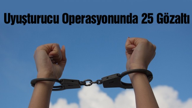 Uyuşturucu Operasyonunda Gözaltına Alınan 25 Kişiden 3’ü Tutuklandı