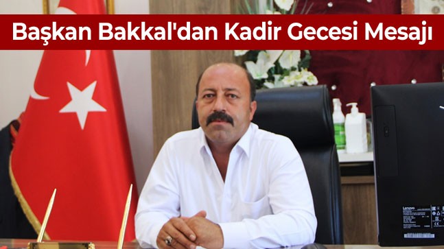 Başkan Mehmet Bakkal’dan Kadir Gecesi Mesajı