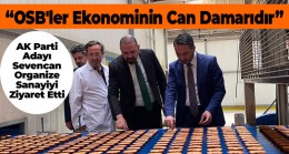 AK Parti Milletvekili Adayı Burhanettin Sevencan Organize Sanayi Bölgesini Ziyaret Etti