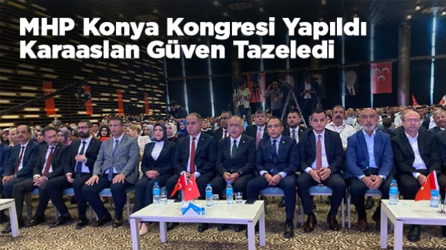 MHP Konya Kongresi Yapıldı. Mevcut Başkan Karaaslan Güven Tazeledi