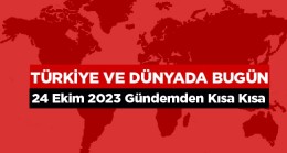 Türkiye ve Dünyada Bugün Neler Oldu? – 24 Ekim 2023 –