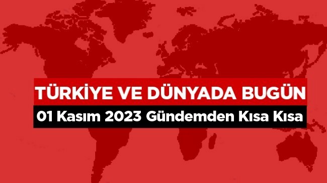 Türkiye’den ve Dünyadan Kısa Kısa – 1 Kasım 2023 Gündemi-