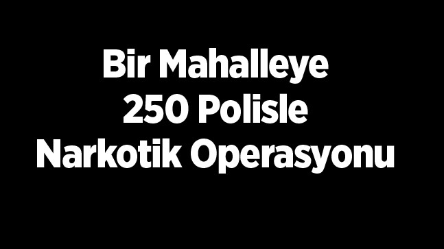 250 Polis İle Narkotik Operasyonu. 3 Kişi Gözaltına Alındı